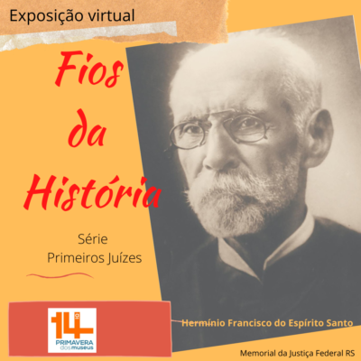 Ilustração com a foto de um homem de cabelos e barba curta brancos, usando óculos, em preto e branco. Abaixo da foto o nome Hermínio Francisco do Espírito Santo. ao lado da foto o texto Exposição virtual Fio da História série primeiros juízes. logo da 14ª Primavera dos Museus. Memorial da Justiça Federal do RS