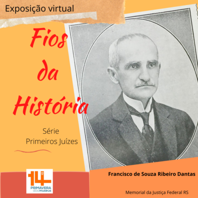 Ilustração com a foto de um homem de cabelos e bigode brancos, , em preto e branco. Abaixo da foto o nome Francisco de souza ribeiro dantas filho. ao lado da foto o texto Exposição virtual Fio da História série primeiros juízes. logo da 14ª Primavera dos Museus. Memorial da Justiça Federal do RS