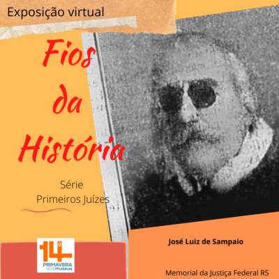 Ilustração com a foto em preto e branco de um homem de cabelos e bigode brancos, usando óculos escuro. Abaixo da foto o nome José Luiz de Sampaio. ao lado da foto o texto Exposição virtual Fio da História série primeiros juízes. logo da 14ª Primavera dos Museus. Memorial da Justiça Federal do RS