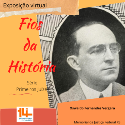 Ilustração com a foto em preto e branco de um homem de cabelos preto e usando óculos redondo. Abaixo da foto o nome Oswaldo Fernandes Vergara. ao lado da foto o texto Exposição virtual Fio da História série primeiros juízes. logo da 14ª Primavera dos Museus. Memorial da Justiça Federal do RS
