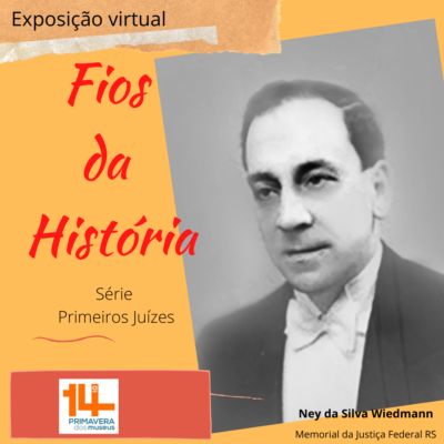 Ilustração com a foto em preto e branco de um homem de cabelos preto, usando fraque. Abaixo da foto o nome Ney da Silva Widmann. ao lado da foto o texto Exposição virtual Fio da História série primeiros juízes. logo da 14ª Primavera dos Museus. Memorial da Justiça Federal do RS